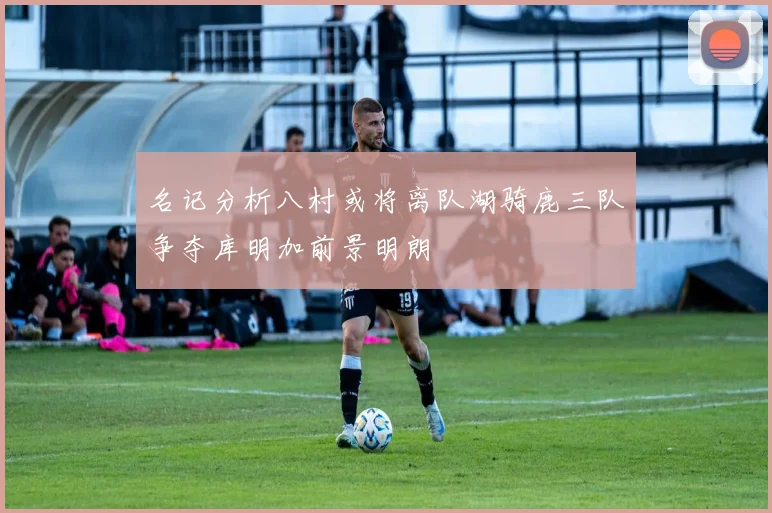 名记分析八村或将离队湖骑鹿三队争夺库明加前景明朗