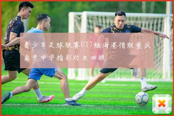 青少年足球联赛U17组海港惜败重庆南开中学精彩对决回顾