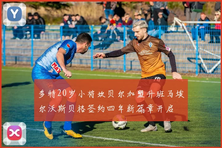 多特20岁小将坎贝尔加盟升班马埃尔沃斯贝格签约四年新篇章开启