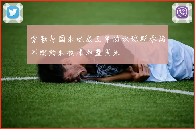 索勒与国米达成五年协议琼斯承诺不续约利物浦加盟国米