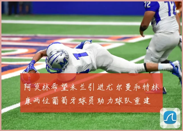 阿莫林希望米兰引进尤尔曼和特林康两位葡萄牙球员助力球队重建