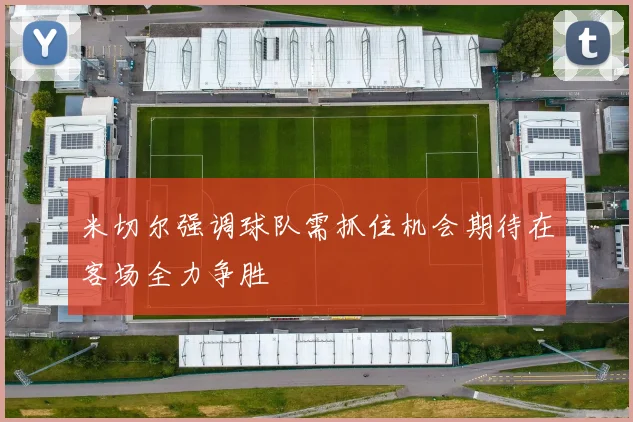 米切尔强调球队需抓住机会期待在客场全力争胜