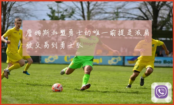 詹姆斯加盟勇士的唯一前提是浓眉被交易到勇士队