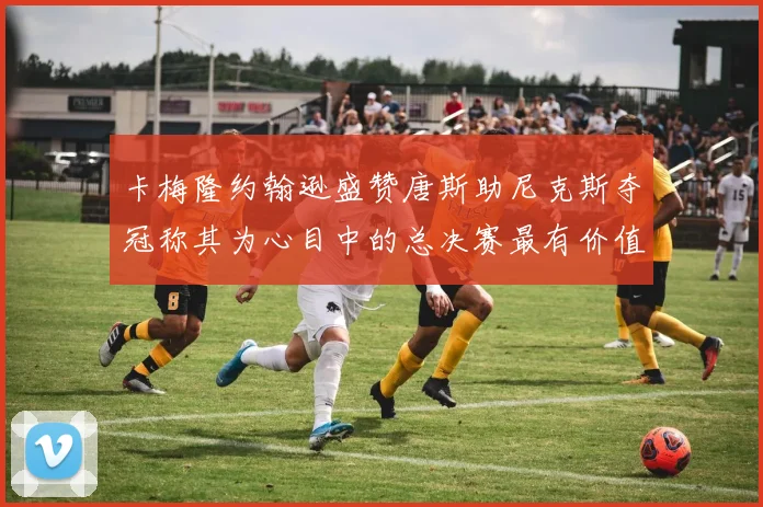 卡梅隆约翰逊盛赞唐斯助尼克斯夺冠称其为心目中的总决赛最有价值球员