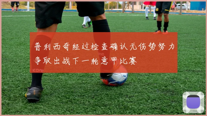 普利西奇经过检查确认无伤势努力争取出战下一轮意甲比赛