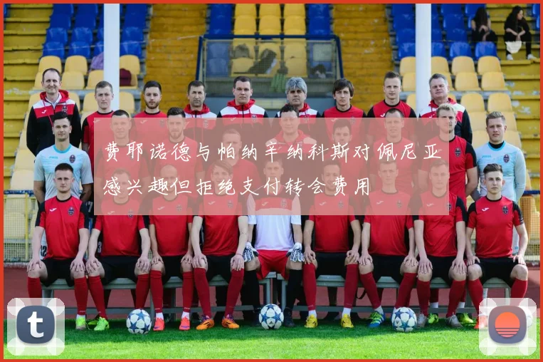 费耶诺德与帕纳辛纳科斯对佩尼亚感兴趣但拒绝支付转会费用