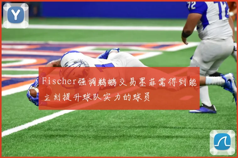 Fischer强调鹈鹕交易墨菲需得到能立刻提升球队实力的球员